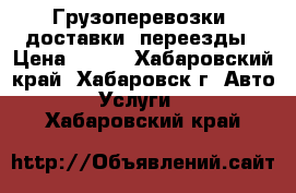 Грузоперевозки, доставки, переезды › Цена ­ 400 - Хабаровский край, Хабаровск г. Авто » Услуги   . Хабаровский край